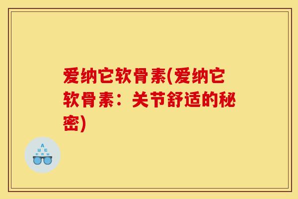 爱纳它软骨素(爱纳它软骨素：关节舒适的秘密)