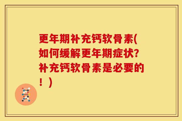 更年期补充钙软骨素(如何缓解更年期症状？补充钙软骨素是必要的！)