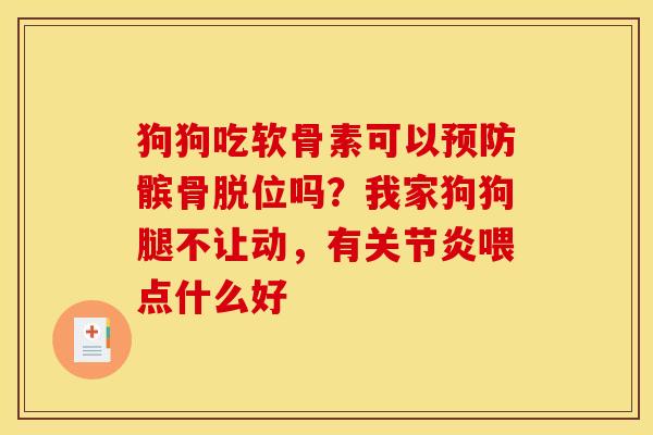 狗狗吃软骨素可以预防髌骨脱位吗？我家狗狗腿不让动，有关节炎喂点什么好