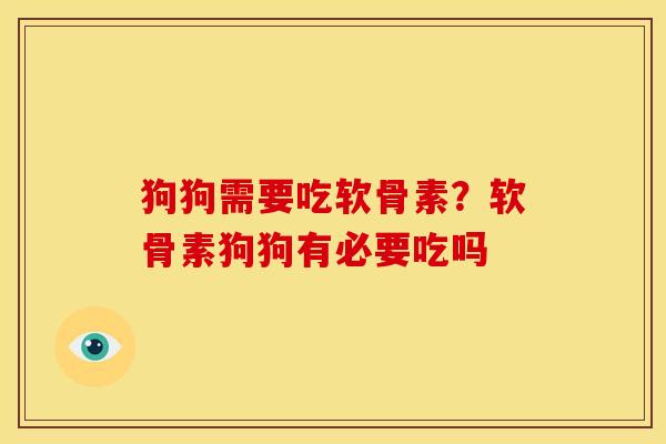 狗狗需要吃软骨素？软骨素狗狗有必要吃吗