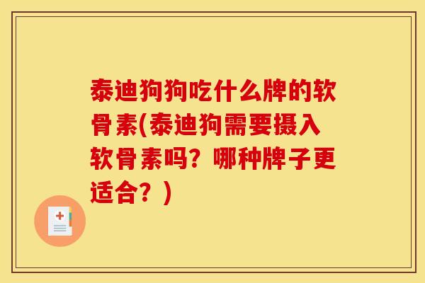 泰迪狗狗吃什么牌的软骨素(泰迪狗需要摄入软骨素吗？哪种牌子更适合？)