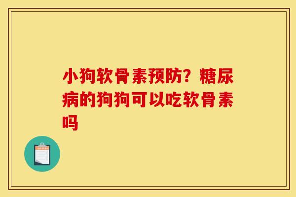 小狗软骨素预防？糖尿病的狗狗可以吃软骨素吗