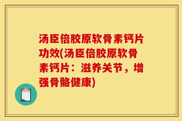 汤臣倍胶原软骨素钙片功效(汤臣倍胶原软骨素钙片：滋养关节，增强骨骼健康)