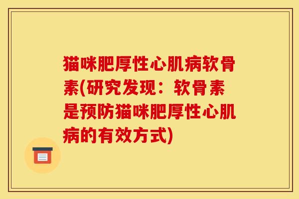 猫咪肥厚性心肌病软骨素(研究发现：软骨素是预防猫咪肥厚性心肌病的有效方式)