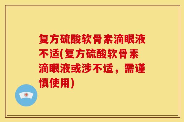 复方硫酸软骨素滴眼液不适(复方硫酸软骨素滴眼液或涉不适，需谨慎使用)