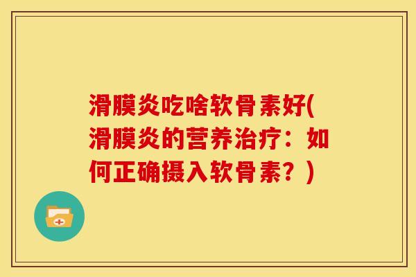滑膜炎吃啥软骨素好(滑膜炎的营养治疗：如何正确摄入软骨素？)