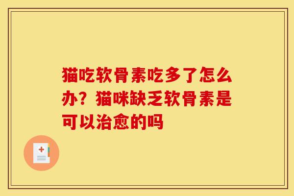 猫吃软骨素吃多了怎么办？猫咪缺乏软骨素是可以治愈的吗