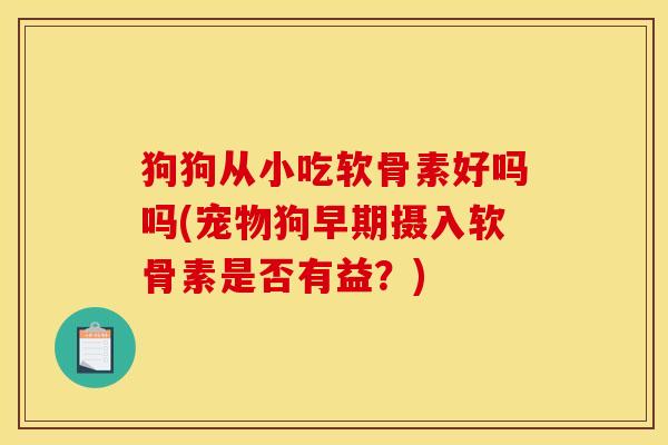狗狗从小吃软骨素好吗吗(宠物狗早期摄入软骨素是否有益？)