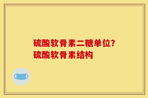 硫酸软骨素二糖单位？硫酸软骨素结构