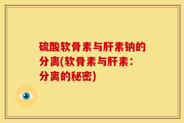 硫酸软骨素与肝素钠的分离(软骨素与肝素：分离的秘密)