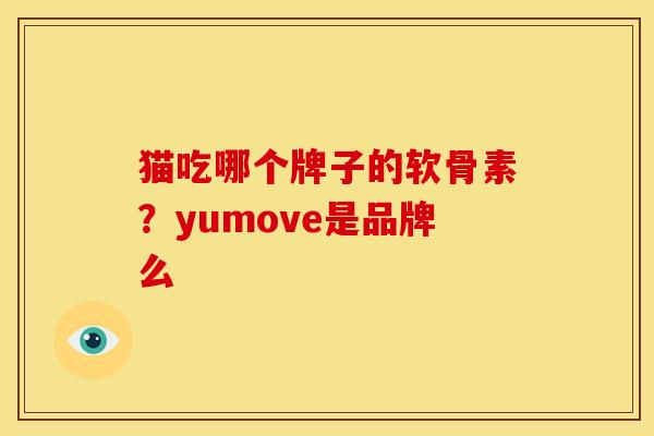 猫吃哪个牌子的软骨素？yumove是品牌么