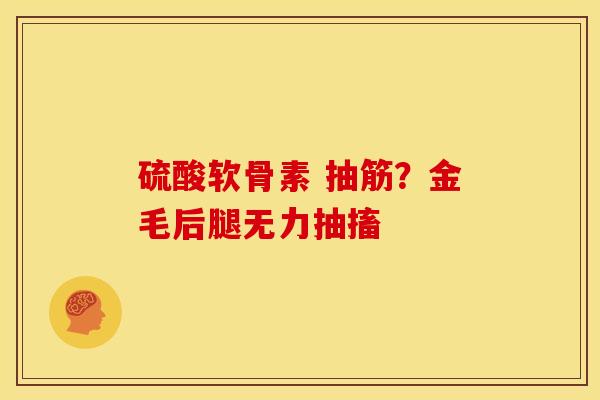 硫酸软骨素 抽筋？金毛后腿无力抽搐