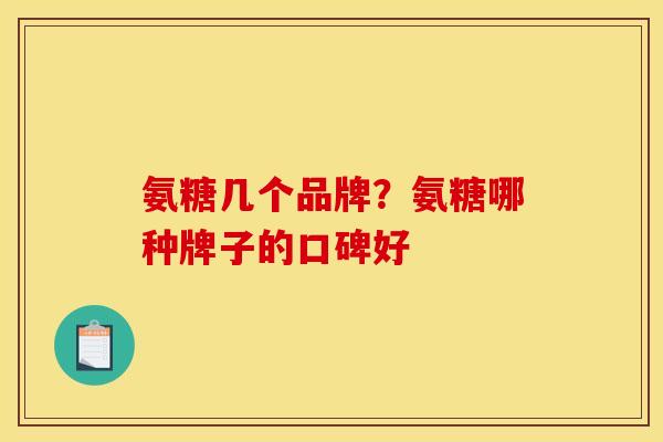 氨糖几个品牌？氨糖哪种牌子的口碑好