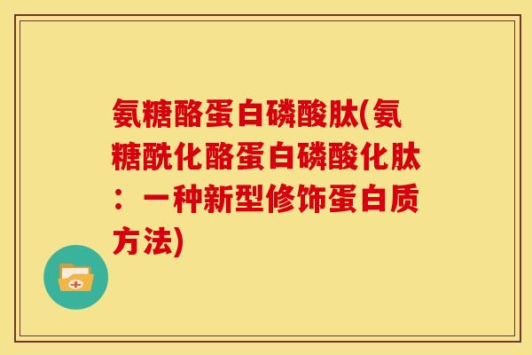 氨糖酪蛋白磷酸肽(氨糖酰化酪蛋白磷酸化肽：一种新型修饰蛋白质方法)