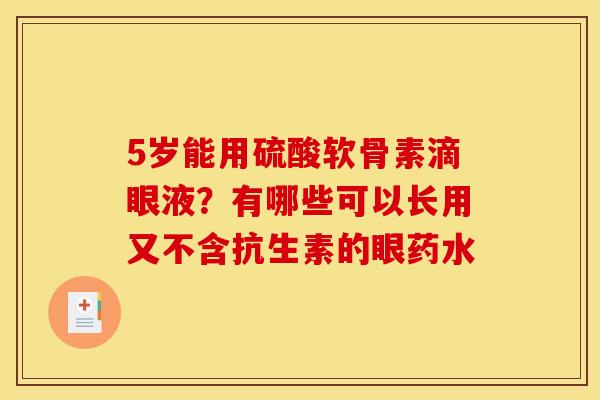 5岁能用硫酸软骨素滴眼液？有哪些可以长用又不含抗生素的眼药水