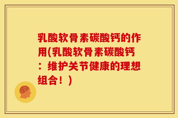 乳酸软骨素碳酸钙的作用(乳酸软骨素碳酸钙：维护关节健康的理想组合！)