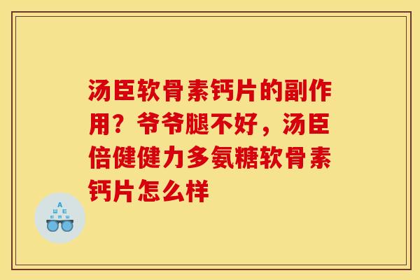 汤臣软骨素钙片的副作用？爷爷腿不好，汤臣倍健健力多氨糖软骨素钙片怎么样