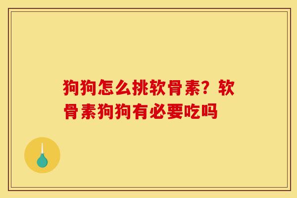 狗狗怎么挑软骨素？软骨素狗狗有必要吃吗