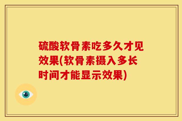 硫酸软骨素吃多久才见效果(软骨素摄入多长时间才能显示效果)