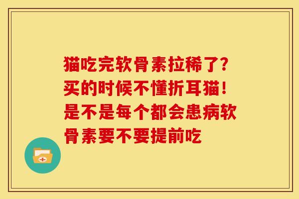 猫吃完软骨素拉稀了？买的时候不懂折耳猫！是不是每个都会患病软骨素要不要提前吃