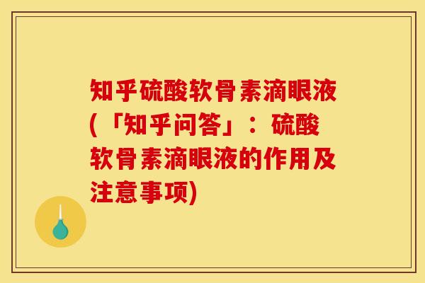 知乎硫酸软骨素滴眼液(「知乎问答」：硫酸软骨素滴眼液的作用及注意事项)