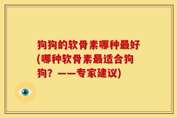 狗狗的软骨素哪种最好(哪种软骨素最适合狗狗？——专家建议)