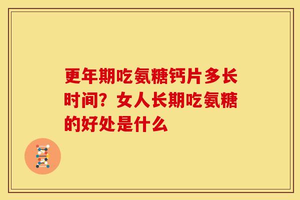 更年期吃氨糖钙片多长时间？女人长期吃氨糖的好处是什么