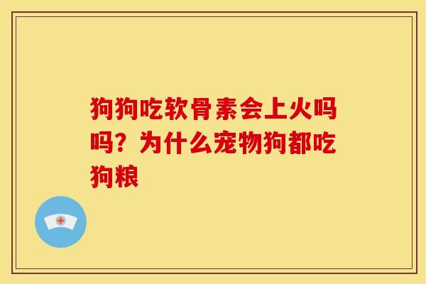 狗狗吃软骨素会上火吗吗？为什么宠物狗都吃狗粮