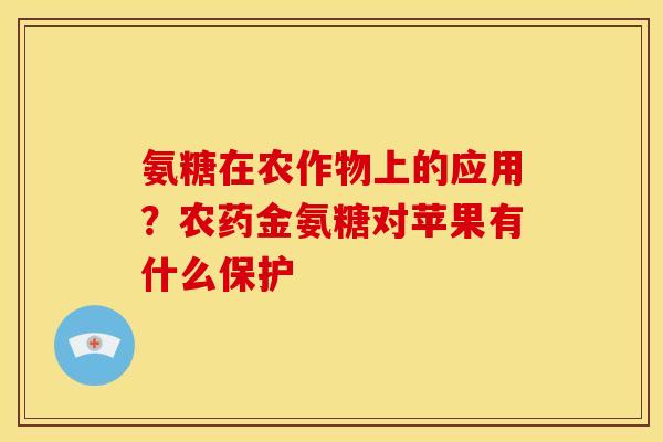 氨糖在农作物上的应用？农药金氨糖对苹果有什么保护