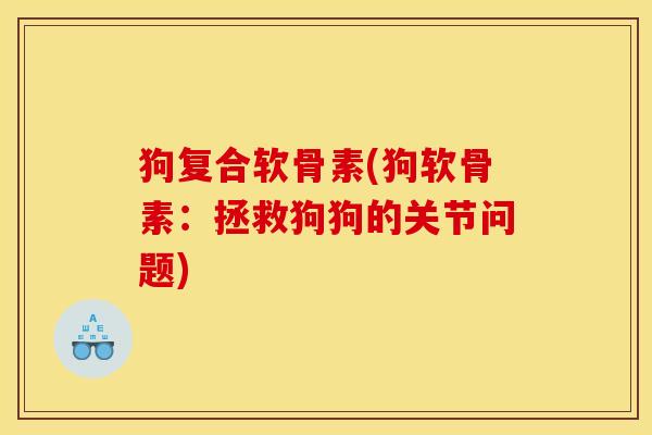 狗复合软骨素(狗软骨素：拯救狗狗的关节问题)