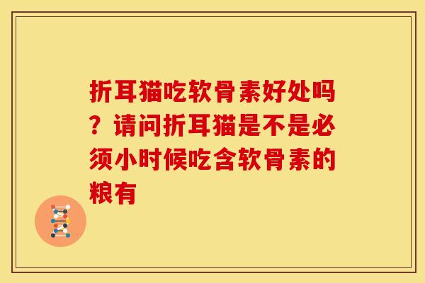 折耳猫吃软骨素好处吗？请问折耳猫是不是必须小时候吃含软骨素的粮有