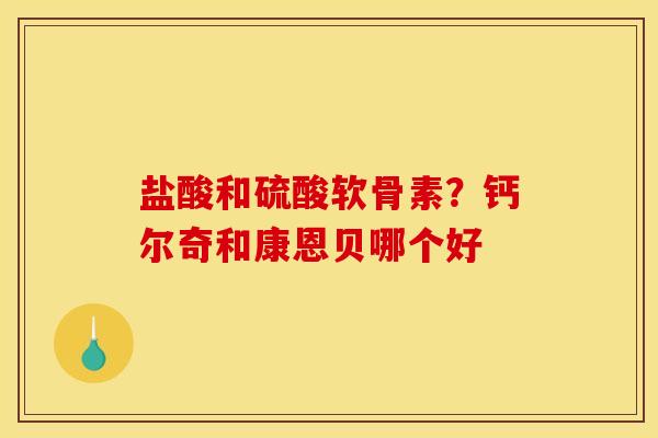 盐酸和硫酸软骨素？钙尔奇和康恩贝哪个好