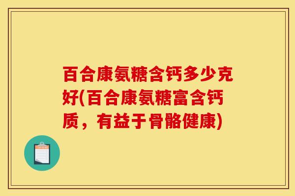 百合康氨糖含钙多少克好(百合康氨糖富含钙质，有益于骨骼健康)