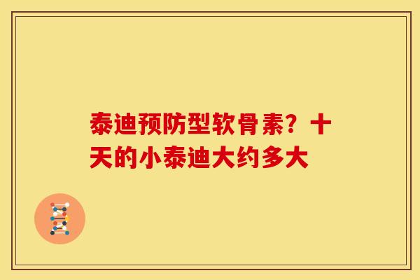 泰迪预防型软骨素？十天的小泰迪大约多大