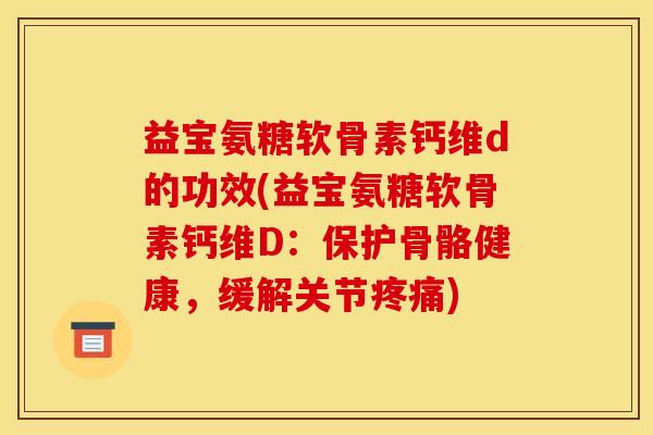 益宝氨糖软骨素钙维d的功效(益宝氨糖软骨素钙维D：保护骨骼健康，缓解关节疼痛)