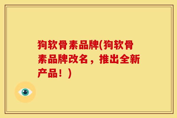 狗软骨素品牌(狗软骨素品牌改名，推出全新产品！)