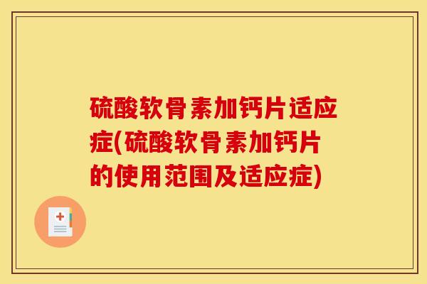 硫酸软骨素加钙片适应症(硫酸软骨素加钙片的使用范围及适应症)
