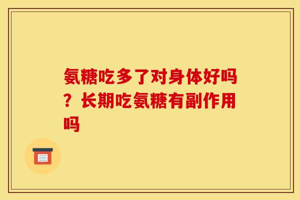 氨糖吃多了对身体好吗？长期吃氨糖有副作用吗