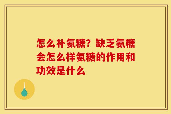 怎么补氨糖？缺乏氨糖会怎么样氨糖的作用和功效是什么