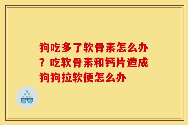 狗吃多了软骨素怎么办？吃软骨素和钙片造成狗狗拉软便怎么办