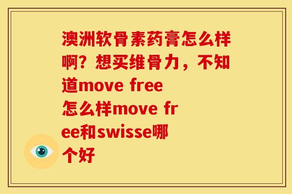 澳洲软骨素药膏怎么样啊？想买维骨力，不知道move free怎么样move free和swisse哪个好
