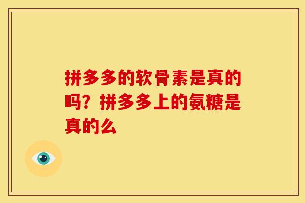 拼多多的软骨素是真的吗？拼多多上的氨糖是真的么