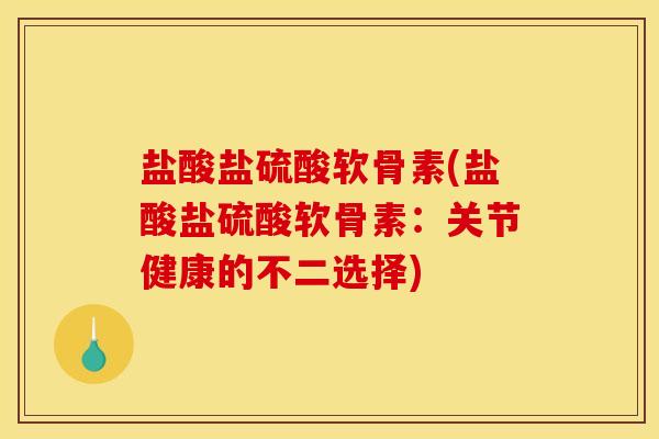 盐酸盐硫酸软骨素(盐酸盐硫酸软骨素：关节健康的不二选择)