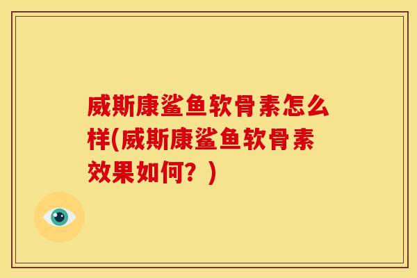 威斯康鲨鱼软骨素怎么样(威斯康鲨鱼软骨素效果如何？)