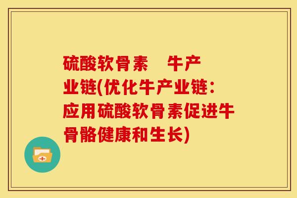 硫酸软骨素   牛产业链(优化牛产业链：应用硫酸软骨素促进牛骨骼健康和生长)