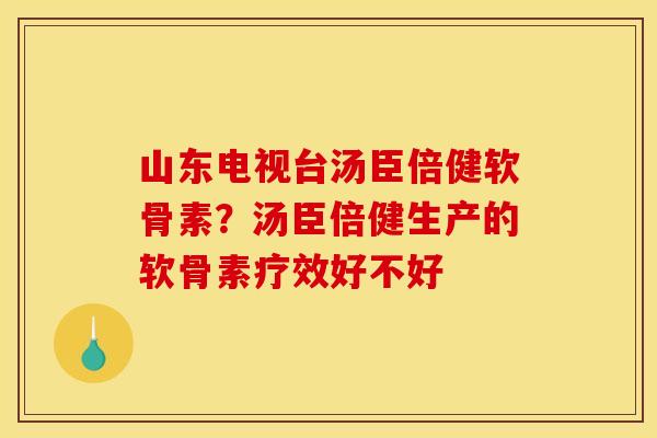 山东电视台汤臣倍健软骨素？汤臣倍健生产的软骨素疗效好不好