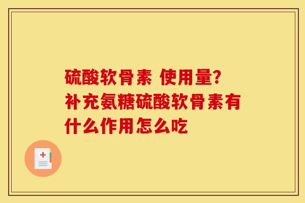 硫酸软骨素 使用量？补充氨糖硫酸软骨素有什么作用怎么吃