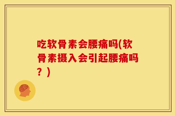吃软骨素会腰痛吗(软骨素摄入会引起腰痛吗？)
