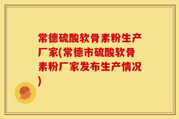 常德硫酸软骨素粉生产厂家(常德市硫酸软骨素粉厂家发布生产情况)
