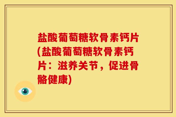 盐酸葡萄糖软骨素钙片(盐酸葡萄糖软骨素钙片：滋养关节，促进骨骼健康)